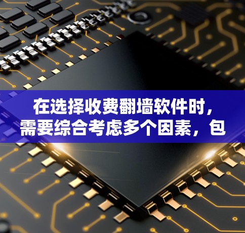 在选择收费翻墙软件时，需要综合考虑多个因素，包括平台的用户界面、功能全面性、价格、社区支持以及适用场景。以下是对不同平台的总结和推荐