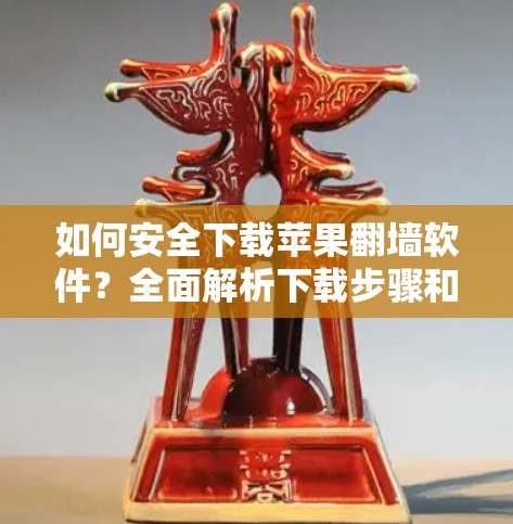 如何安全下载苹果翻墙软件？全面解析下载步骤和注意事项
