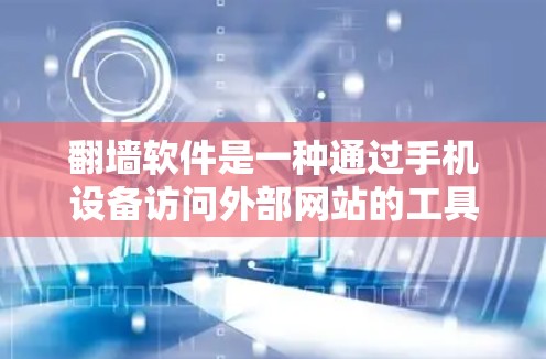 翻墙软件是一种通过手机设备访问外部网站的工具，通常用于满足用户对特定平台的登录需求。以下是对翻墙软件的详细分析和建议