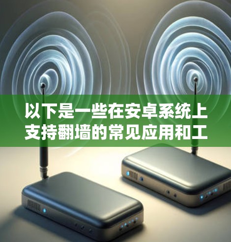 以下是一些在安卓系统上支持翻墙的常见应用和工具