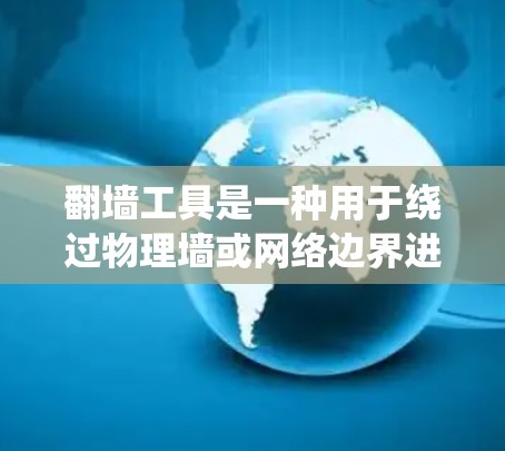 翻墙工具是一种用于绕过物理墙或网络边界进行通信的软件工具。以下是一些常见的翻墙工具及其特点