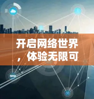 开启网络世界，体验无限可能性—索索网络软件分享