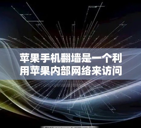 苹果手机翻墙是一个利用苹果内部网络来访问外部网络功能的技术。以下是关于苹果手机翻墙的详细信息