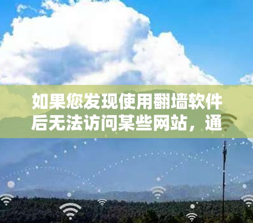 如果您发现使用翻墙软件后无法访问某些网站，通常有以下可能的原因和解决方法