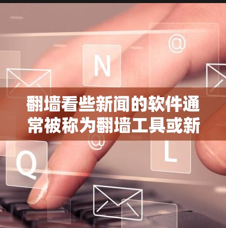 翻墙看些新闻的软件通常被称为翻墙工具或新闻浏览工具，旨在帮助用户在网页间快速浏览新闻、文章、视频等内容。以下是一些常见的翻墙工具和软件推荐，供您参考