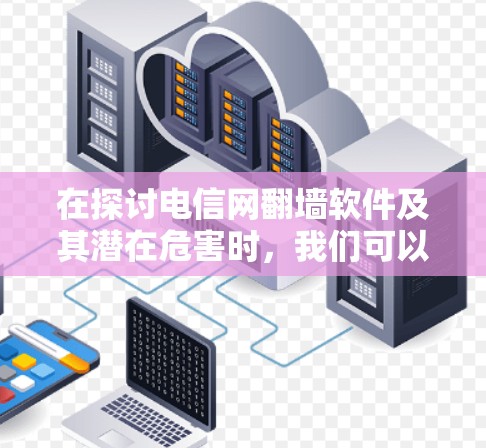 在探讨电信网翻墙软件及其潜在危害时，我们可以总结出以下几个关键点