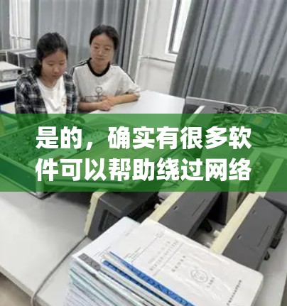 是的，确实有很多软件可以帮助绕过网络防火墙或翻墙。以下是一些 commonly used tools for reversing or bypassing network firewalls: