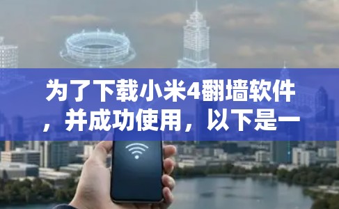为了下载小米4翻墙软件，并成功使用，以下是一些步骤和注意事项