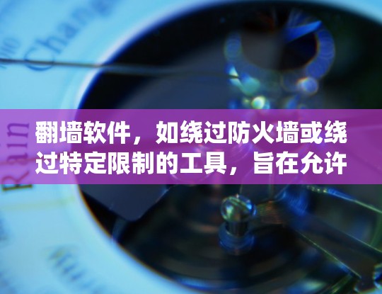 翻墙软件，如绕过防火墙或绕过特定限制的工具，旨在允许用户访问外部资源或服务器。虽然有一些绕过器可以绕过大多数限制，但并非能完全绕过所有情况。以下是对翻墙软件的详细分析