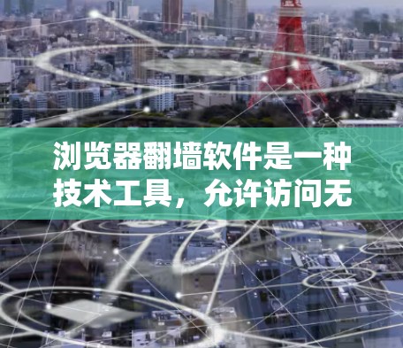 浏览器翻墙软件是一种技术工具，允许访问无法通过浏览器直接访问的网站资源或服务器端点。以下是关于浏览器翻墙软件的详细信息