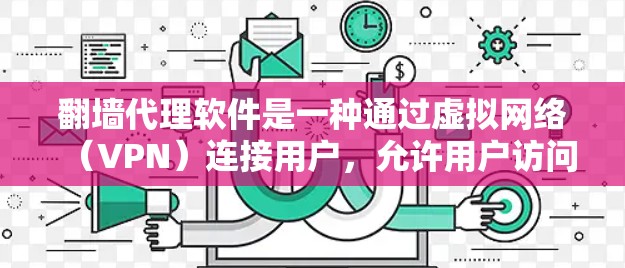 翻墙代理软件是一种通过虚拟网络（VPN）连接用户，允许用户访问互联网网站的技术实现。以下是详细的步骤和关键点