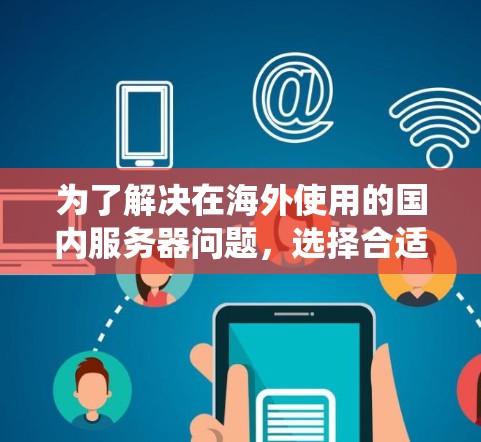 为了解决在海外使用的国内服务器问题，选择合适的翻墙软件是一个关键步骤。以下是一个系统性的解决方案指南