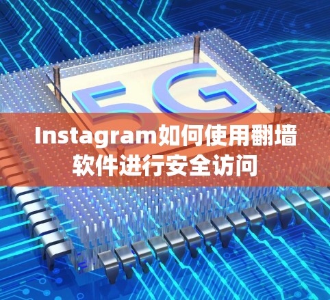 Instagram如何使用翻墙软件进行安全访问