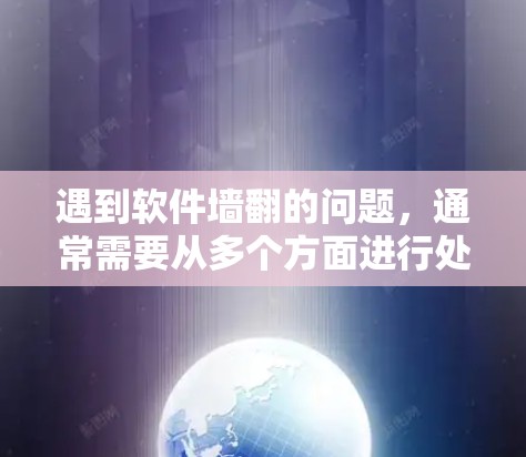 遇到软件墙翻的问题，通常需要从多个方面进行处理，以下是一些实用的步骤