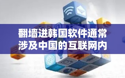 翻墙进韩国软件通常涉及中国的互联网内容管理政策。在中国，互联网内容管理遵循国家的法律法规，禁止非法软件、非法下载和访问。因此，翻墙进入韩国软件通常需要遵守中国的网络审查政策