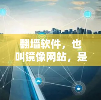 翻墙软件，也叫镜像网站，是用于在没有物理服务器或服务器被移除的情况下访问互联网资源的重要工具。以下是目前比较常见的翻墙软件及其特点