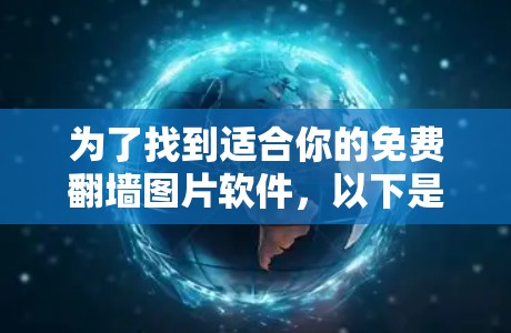 为了找到适合你的免费翻墙图片软件，以下是一个结构化的推荐和选择过程