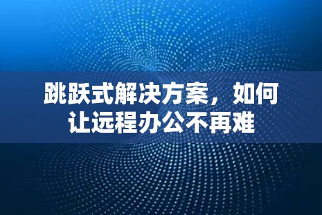 跳跃式解决方案，如何让远程办公不再难