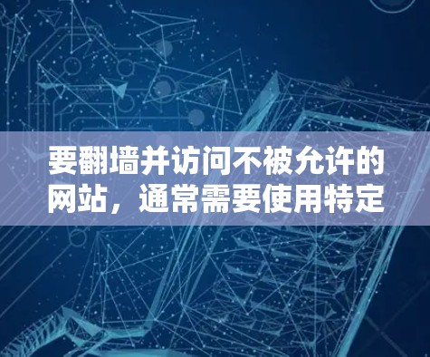 要翻墙并访问不被允许的网站，通常需要使用特定的软件或工具。以下是一些常见的软件和工具，你可以根据自己的需求选择