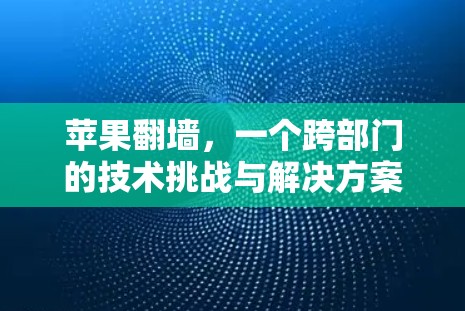 苹果翻墙，一个跨部门的技术挑战与解决方案