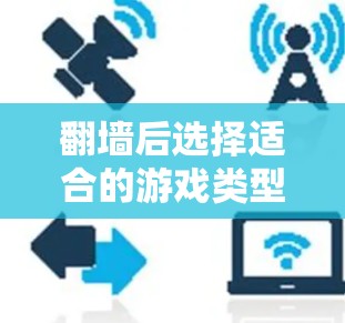 翻墙后选择适合的游戏类型和平台是一个有趣且富有挑战性的探索。以下是一些通用的推荐，帮助你快速上手