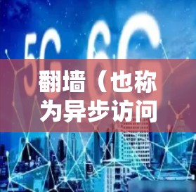 翻墙（也称为异步访问）是指通过网络镜像访问非公开、非官方的内容，通常用于访问国外的娱乐内容。如果你指的是翻墙作为访问外国电视软件的手段，以下是一些可能的情况和考虑因素