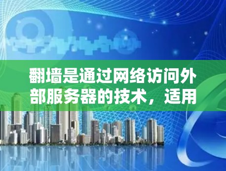 翻墙是通过网络访问外部服务器的技术，适用于需要访问未经允许网站的用户。以下是一些适合翻墙的软件推荐，每个软件都有其特点和使用方法，建议根据具体情况选择