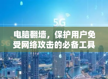 电脑翻墙，保护用户免受网络攻击的必备工具
