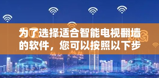 为了选择适合智能电视翻墙的软件，您可以按照以下步骤进行