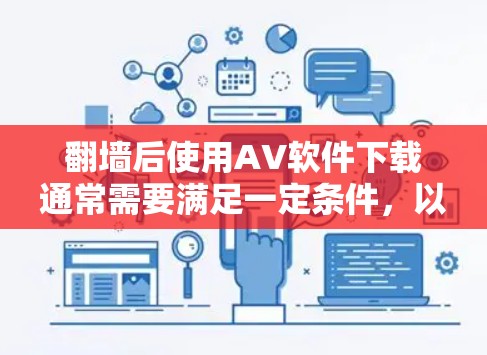 翻墙后使用AV软件下载通常需要满足一定条件，以下是一些可能的解决方案