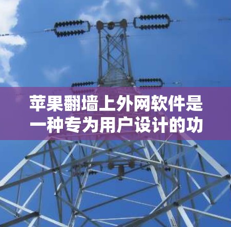 苹果翻墙上外网软件是一种专为用户设计的功能，允许通过翻墙连接到苹果设备上的外部网络。以下是关于该软件的详细信息