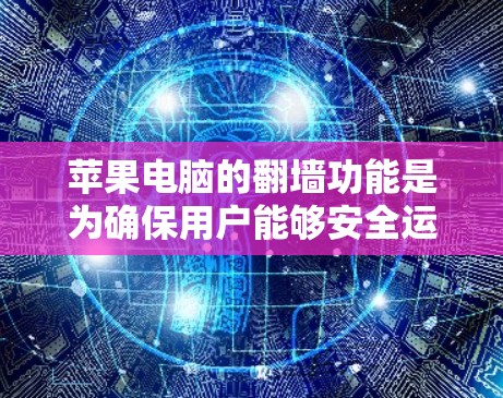 苹果电脑的翻墙功能是为确保用户能够安全运行内部应用和文件而设计的。以下是详细的解决方案和步骤