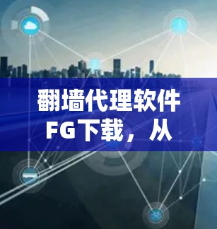 翻墙代理软件FG下载，从入门到专业配置