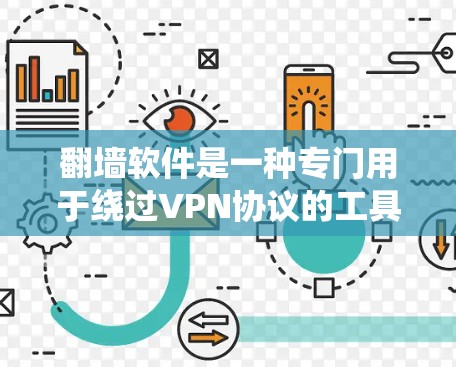 翻墙软件是一种专门用于绕过VPN协议的工具，让用户访问外部互联网资源。以下是详细介绍，帮助您找到适合的翻墙软件