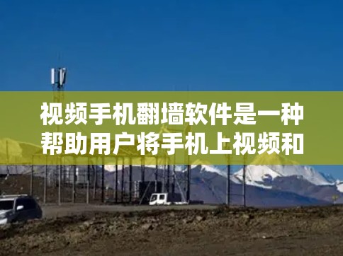 视频手机翻墙软件是一种帮助用户将手机上视频和照片转移到其他设备的工具。以下是对该问题的有深度的思考和总结