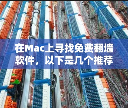 在Mac上寻找免费翻墙软件，以下是几个推荐的选项，每个软件各有其特点，适合不同的需求