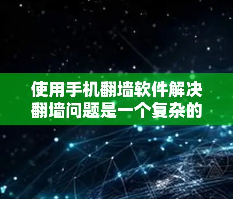 使用手机翻墙软件解决翻墙问题是一个复杂的过程，需要谨慎选择和使用。以下是一些步骤指南