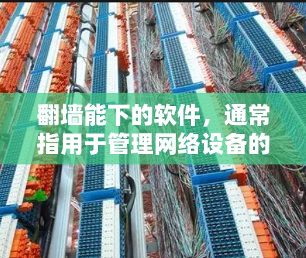 翻墙能下的软件，通常指用于管理网络设备的工具，如Firewall。以下是对这种软件的详细介绍