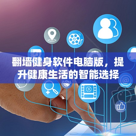 翻墙健身软件电脑版，提升健康生活的智能选择