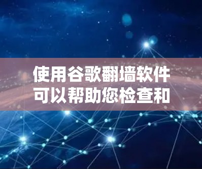 使用谷歌翻墙软件可以帮助您检查和审查网络连接是否安全，并查看网络历史记录。以下是一些步骤指南，帮助您轻松使用这个工具