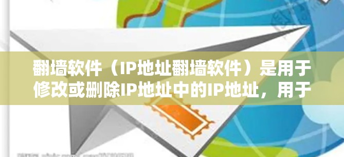 翻墙软件（IP地址翻墙软件）是用于修改或删除IP地址中的IP地址，用于恢复网络设备或清理网络资源。以下是一些常用的翻墙软件推荐，涵盖免费和付费两种类型