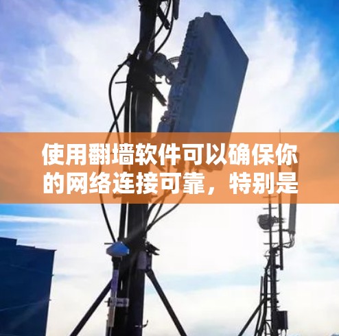 使用翻墙软件可以确保你的网络连接可靠，特别是在设备无法上网或有网络中断的情况下。以下是一个清晰的步骤指南，帮助你有效地使用翻墙软件