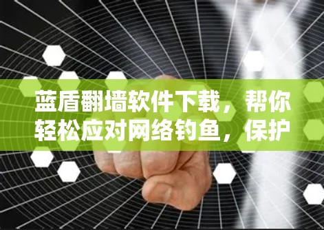 蓝盾翻墙软件下载，帮你轻松应对网络钓鱼，保护你的信息安全！