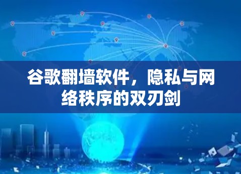 谷歌翻墙软件，隐私与网络秩序的双刃剑