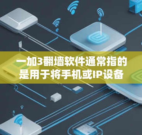 一加3翻墙软件通常指的是用于将手机或IP设备翻墙到另一个设备或网络环境的工具。以下是一些常见的翻墙软件及其使用方法