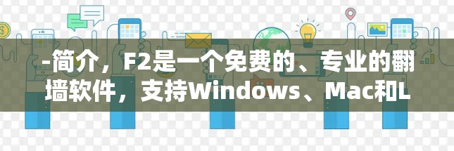 -简介，F2是一个免费的、专业的翻墙软件，支持Windows、Mac和Linux平台。用户无需编程，只需输入IP地址和目标网站，即可轻松下载或访问文件
