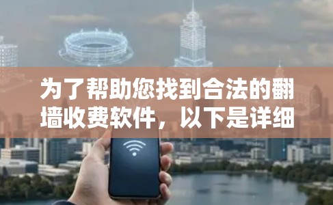 为了帮助您找到合法的翻墙收费软件，以下是详细的指南和推荐