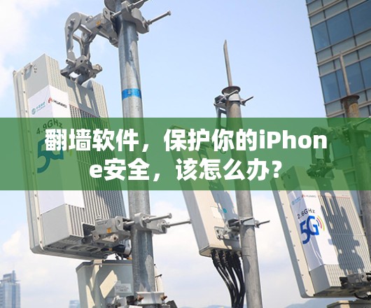 翻墙软件，保护你的iPhone安全，该怎么办？
