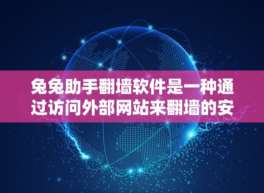 兔兔助手翻墙软件是一种通过访问外部网站来翻墙的安全工具，旨在为用户提供便捷和安全的访问体验。以下是对该软件的详细分析