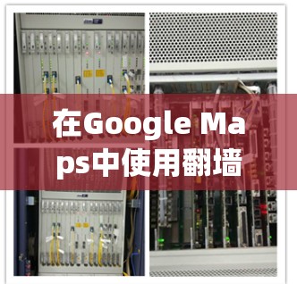 在Google Maps中使用翻墙功能，可以通过设置特定的参数来访问外网资源。以下是一步步的指南